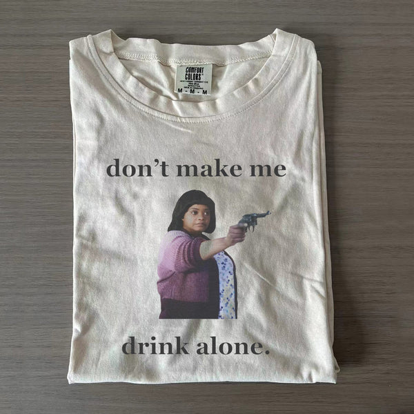 Don't Make Me Drink Alone Ma T-shirt